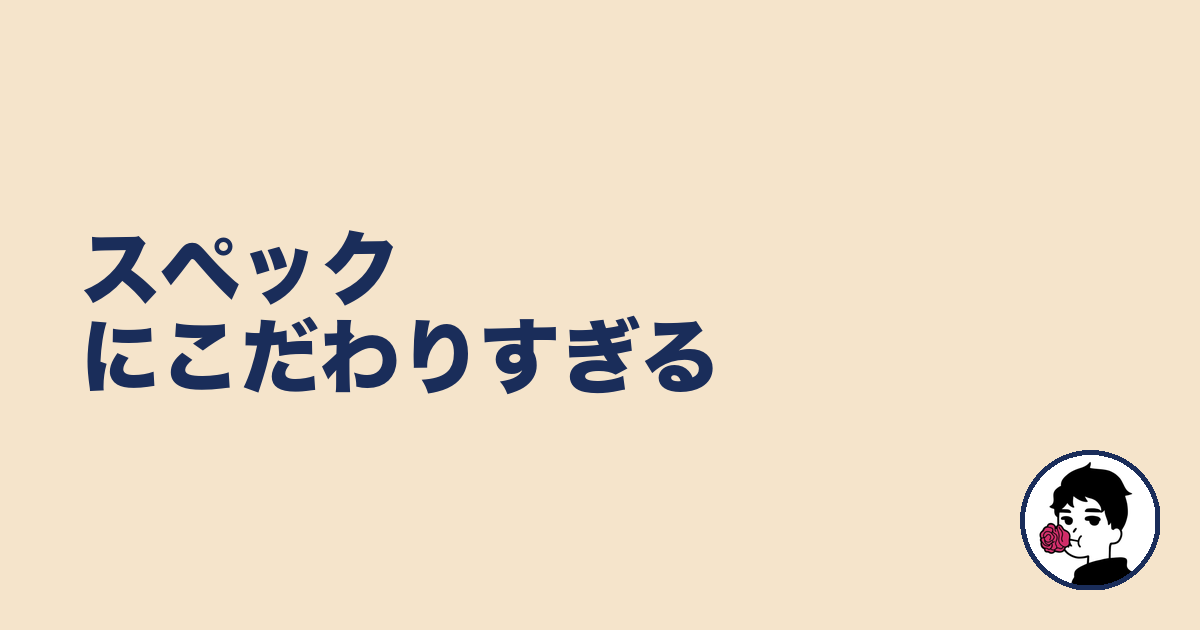 スペックにこだわりすぎる｜やましょ