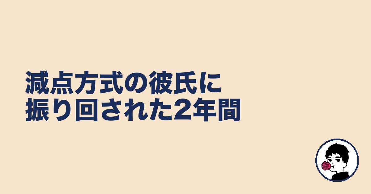 減点方式の彼氏に振り回された2年間|やましょ