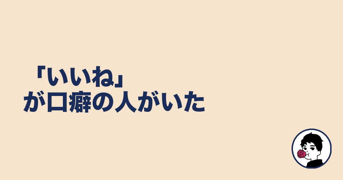 「いいね」が口癖の人がいた|やましょ
