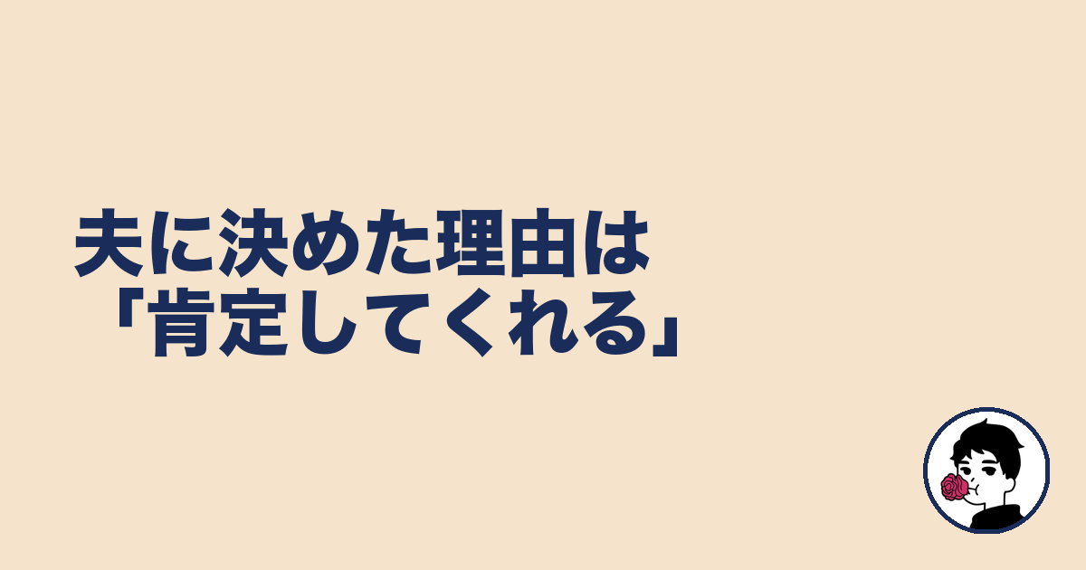 夫に決めた理由は「肯定してくれる」|やましょ