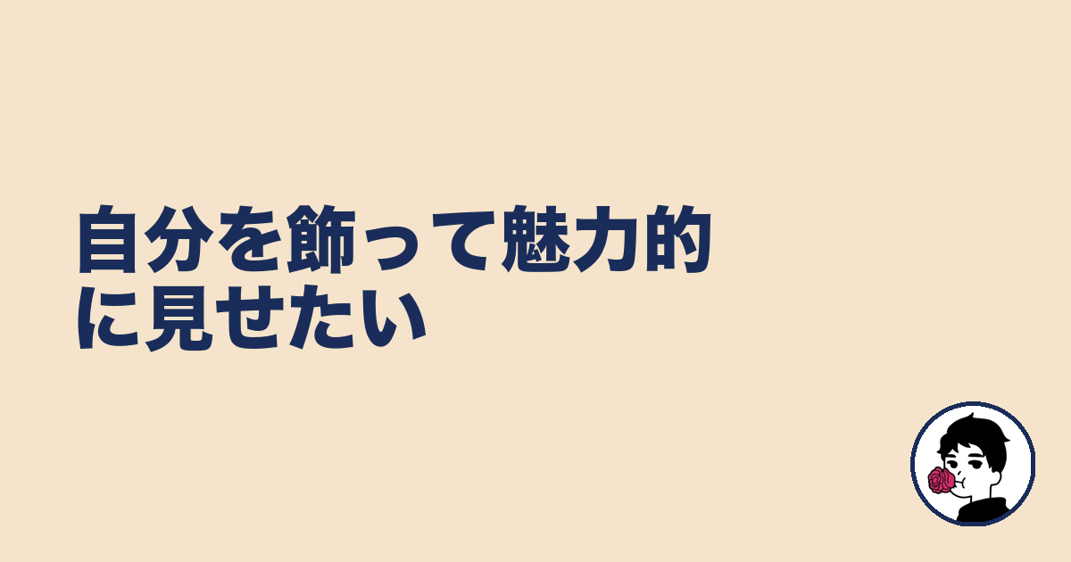 自分を飾って魅力的に見せたい|やましょ