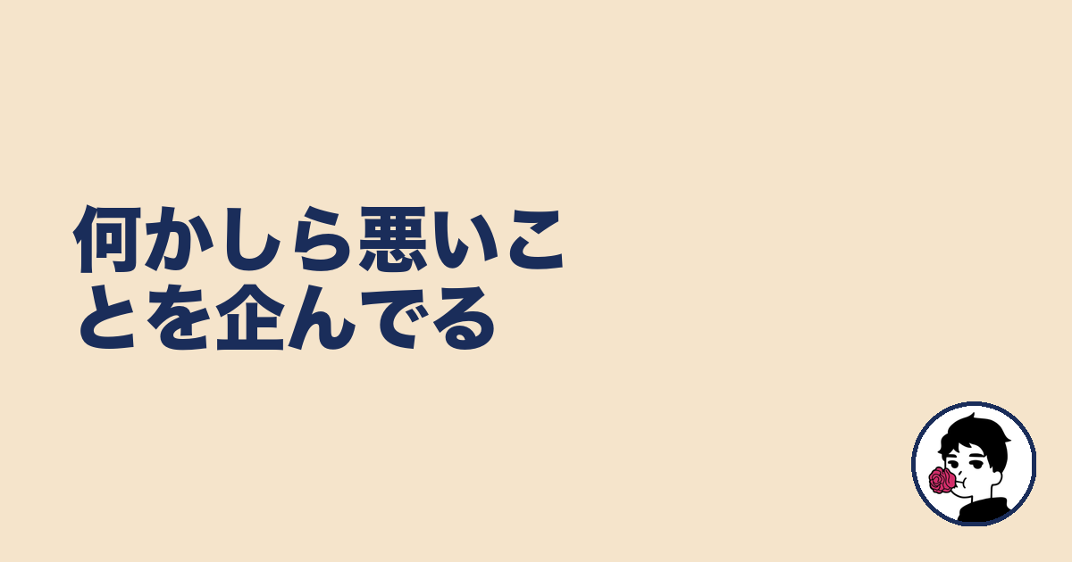 何かしら悪いことを企んでる|やましょ