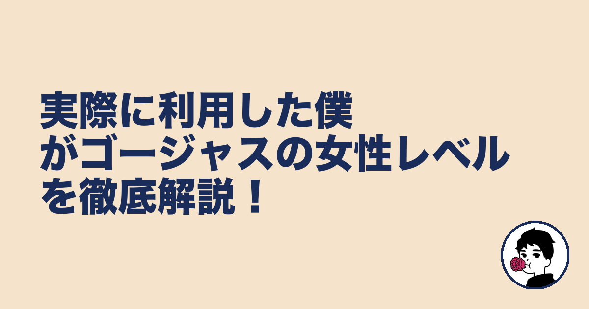 実際に利用した僕がゴージャスの女性レベルを徹底解説!|やましょ