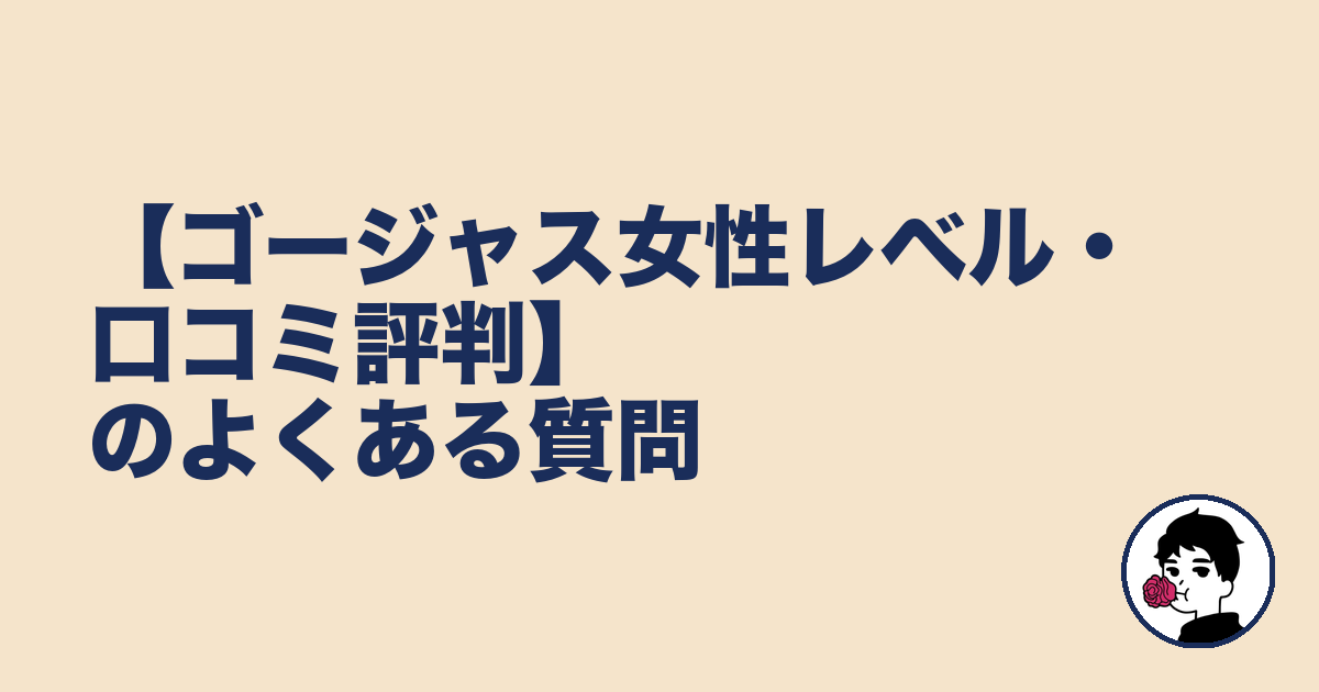 【ゴージャス女性レベル・口コミ評判】のよくある質問|やましょ