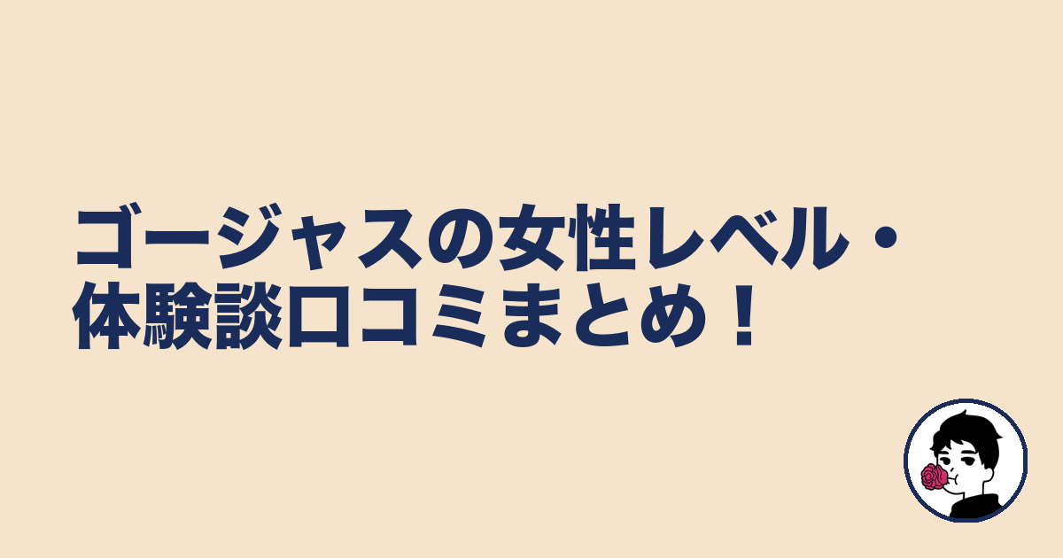 ゴージャスの女性レベル・体験談口コミまとめ!|やましょ