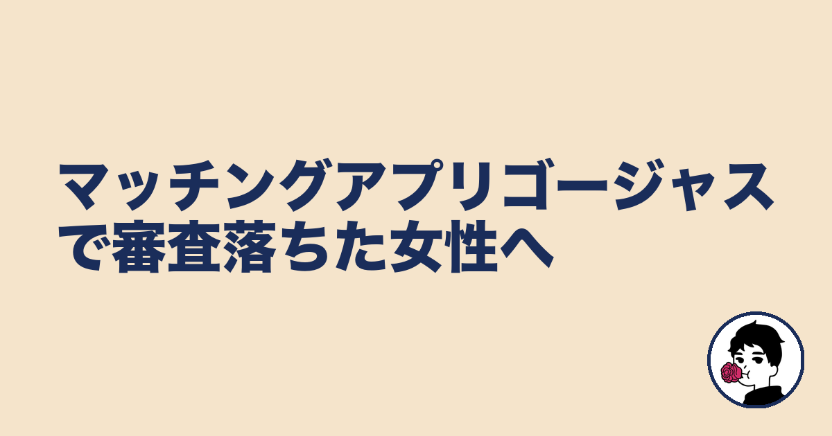 マッチングアプリゴージャスで審査落ちた女性へ|やましょ