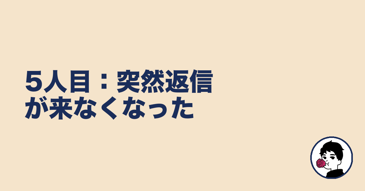 5人目:突然返信が来なくなった|やましょ