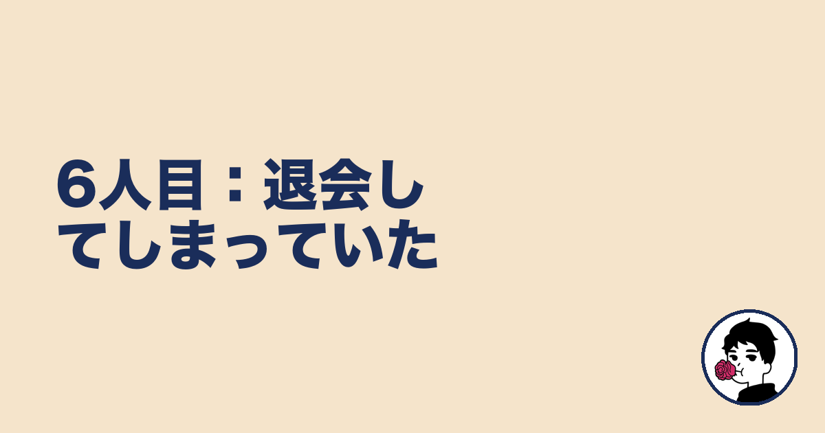 6人目:退会してしまっていた|やましょ