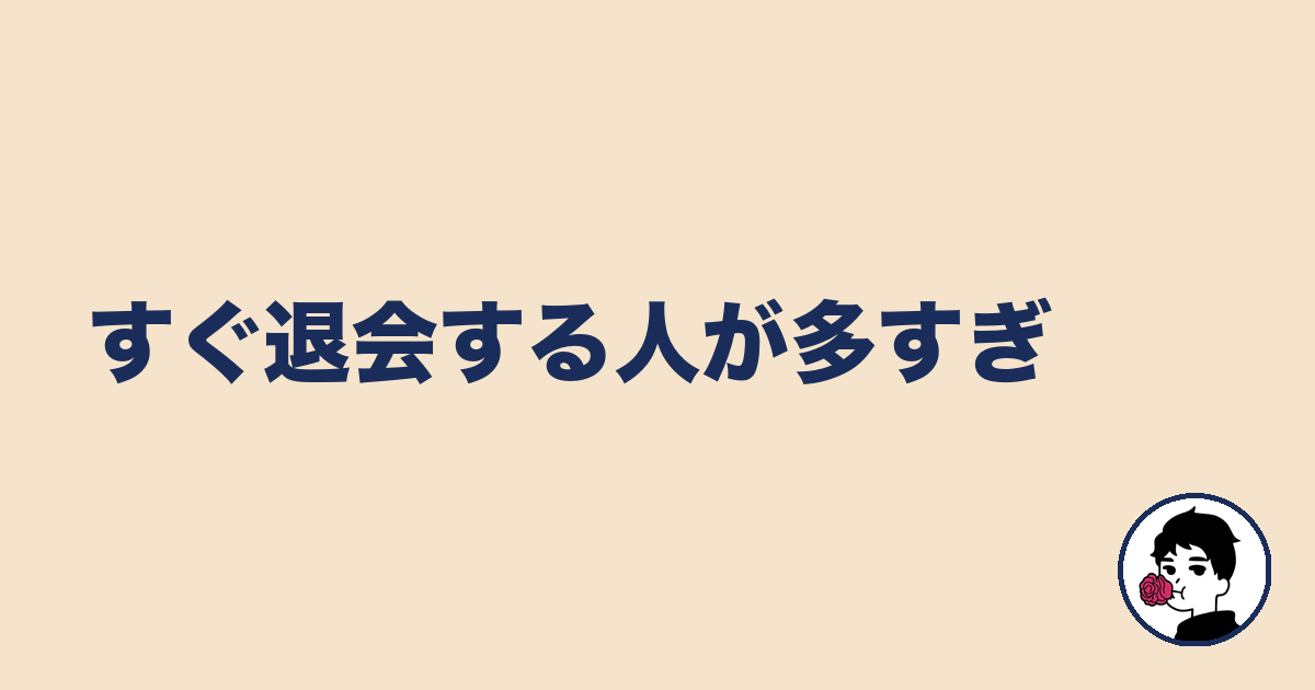 すぐ退会する人が多すぎ|やましょ