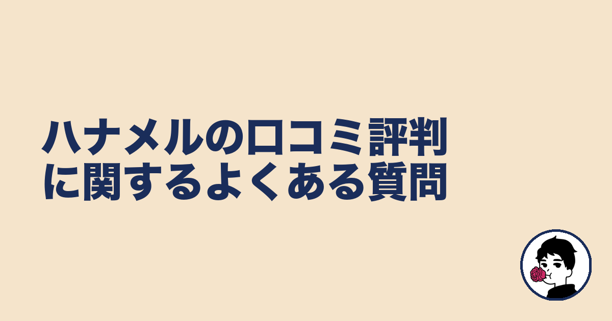 ハナメルの口コミ評判に関するよくある質問｜やましょ
