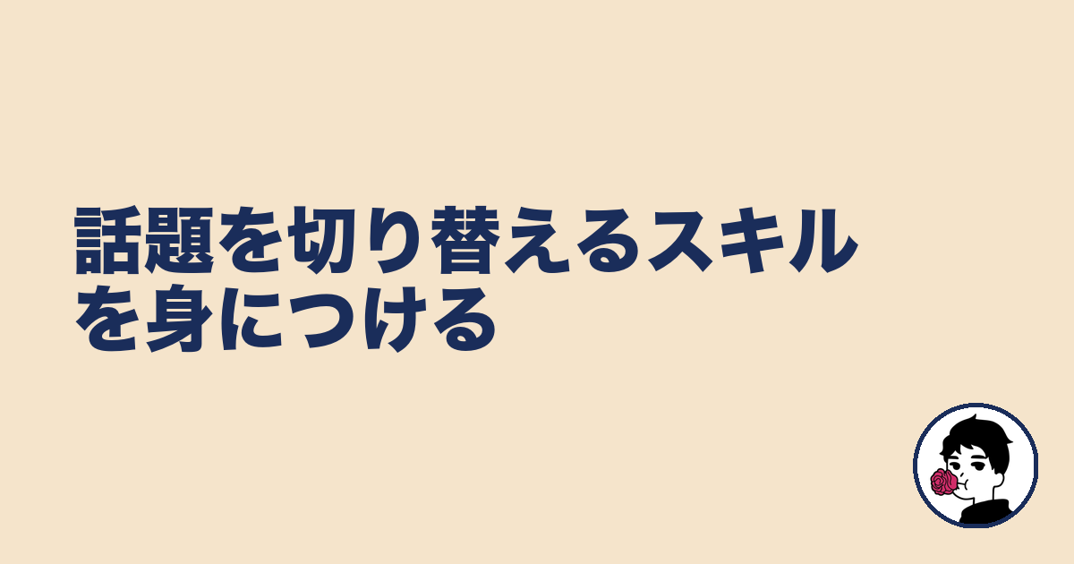 話題を切り替えるスキルを身につける｜やましょ