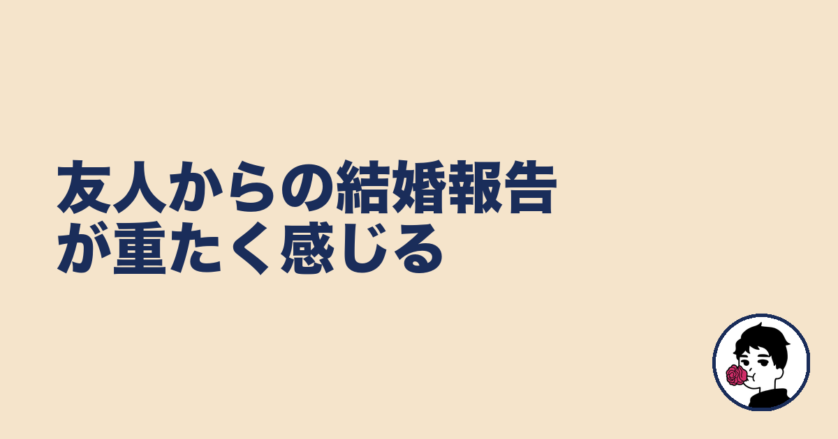 友人からの結婚報告が重たく感じる｜やましょ
