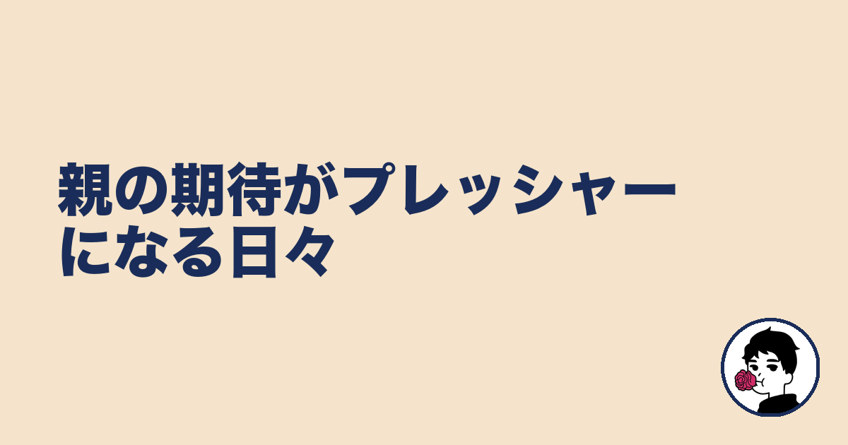親の期待がプレッシャーになる日々｜やましょ