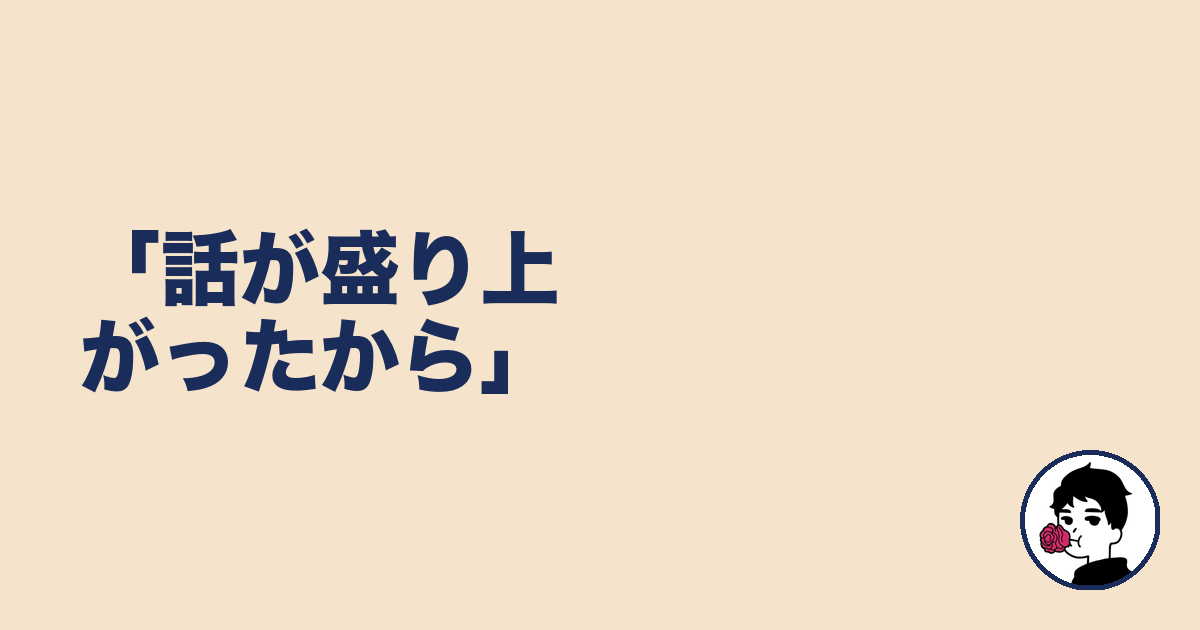 「話が盛り上がったから」|やましょ