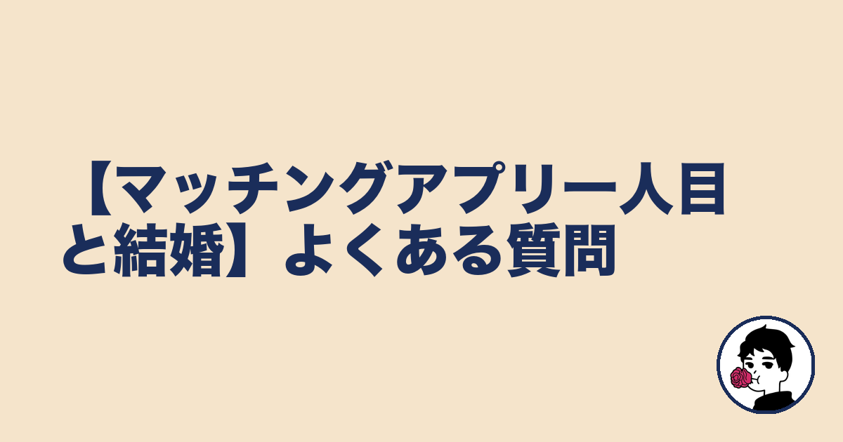 【マッチングアプリ一人目と結婚】よくある質問|やましょ