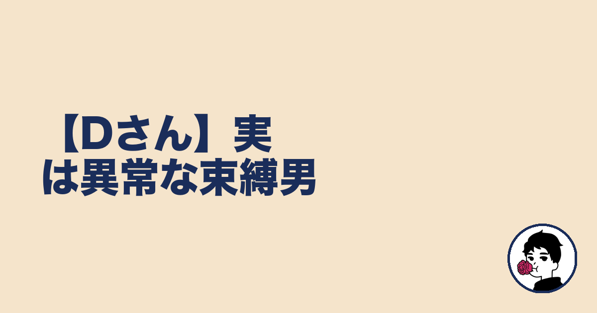 【Dさん】実は異常な束縛男|やましょ