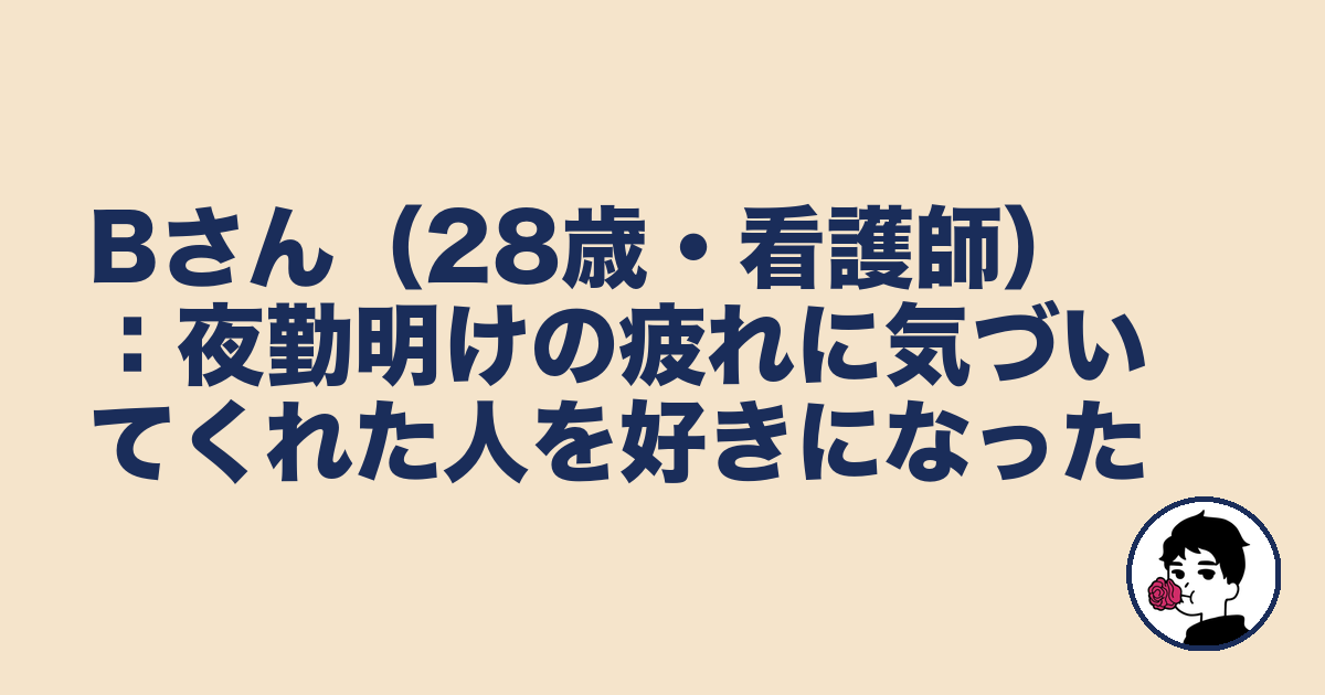 Bさん（28歳・看護師）：夜勤明けの疲れに気づいてくれた人を好きになった｜やましょ