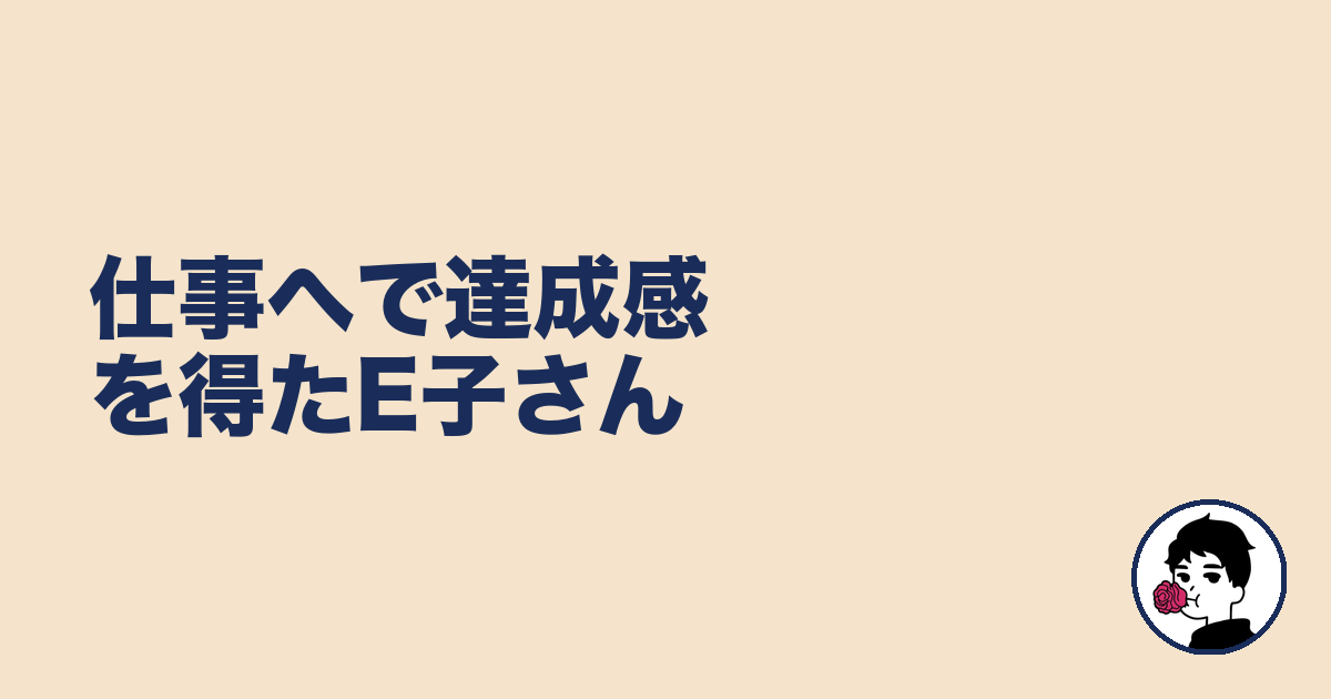 仕事へで達成感を得たE子さん｜やましょ