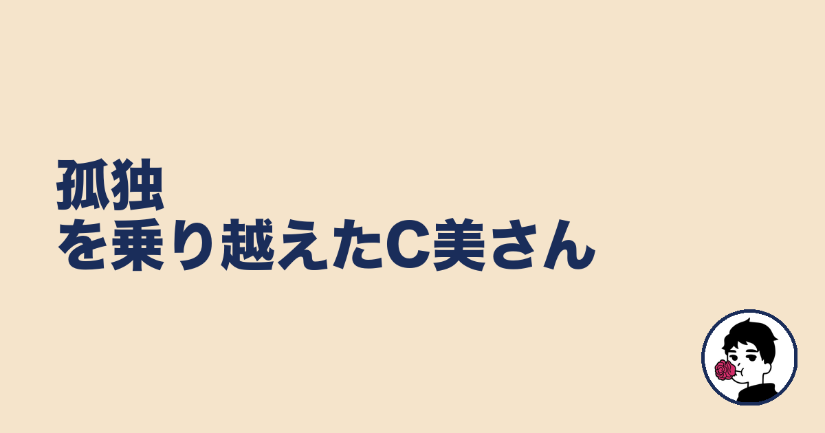 孤独を乗り越えたC美さん｜やましょ
