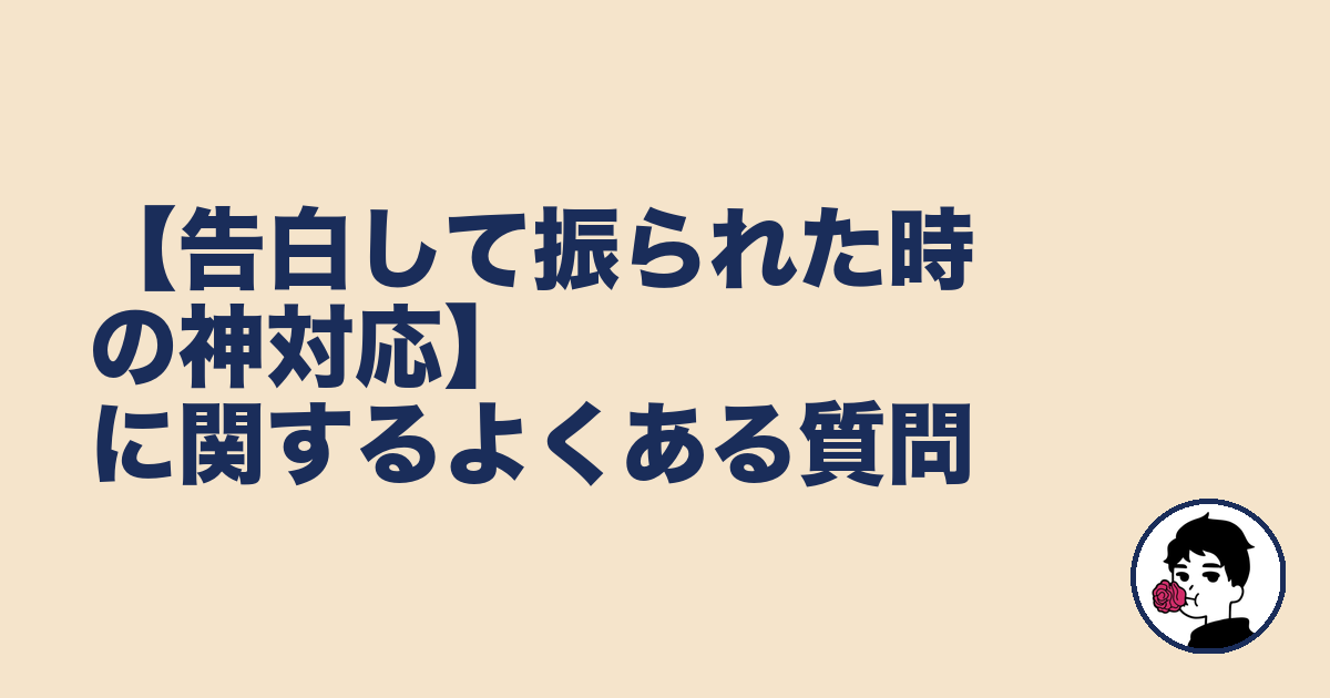 【告白して振られた時の神対応】に関するよくある質問｜やましょ