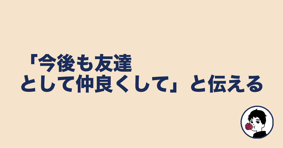 「今後も友達として仲良くして」と伝える｜やましょ