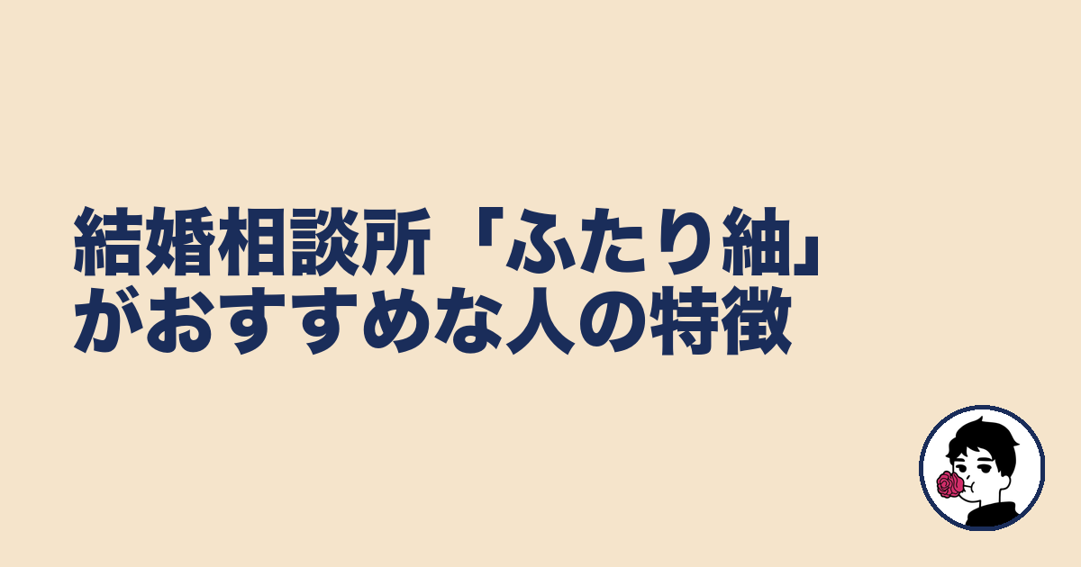 結婚相談所「ふたり紬」がおすすめな人の特徴|やましょ