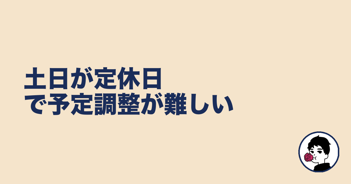 土日が定休日で予定調整が難しい|やましょ