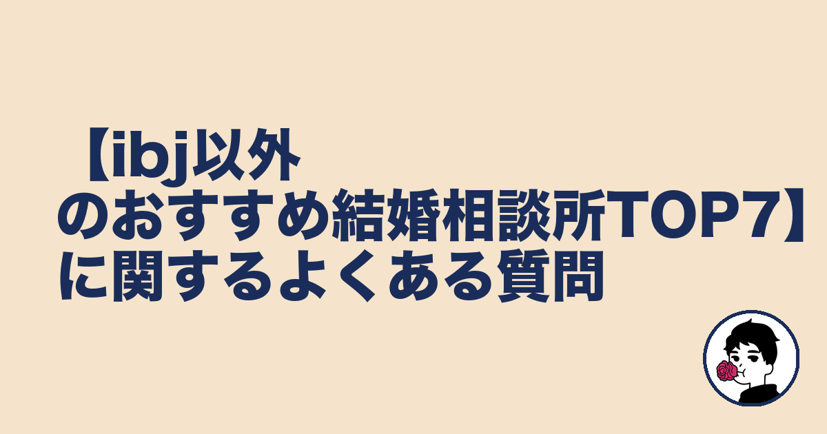 【ibj以外のおすすめ結婚相談所TOP7】に関するよくある質問|やましょ