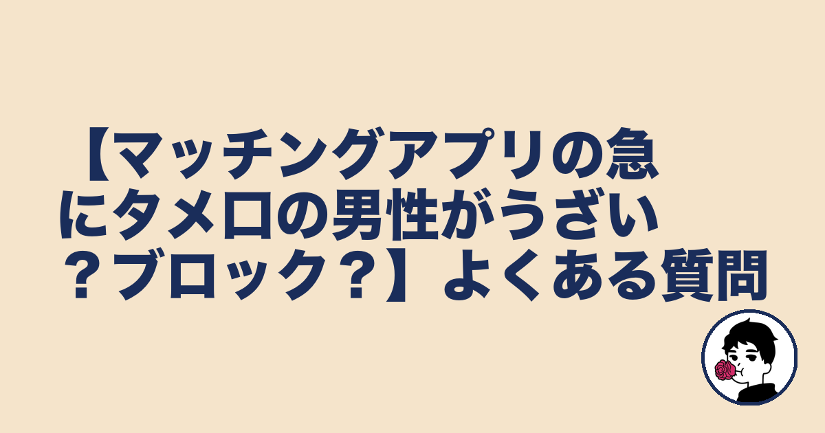 【マッチングアプリの急にタメ口の男性がうざい?ブロック?】よくある質問|やましょ