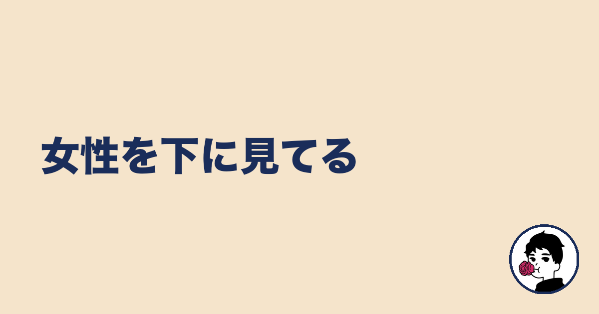 女性を下に見てる|やましょ