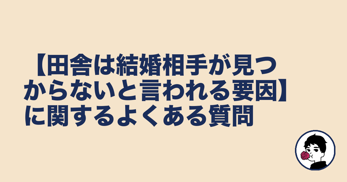 【田舎は結婚相手が見つからないと言われる要因】に関するよくある質問｜やましょ