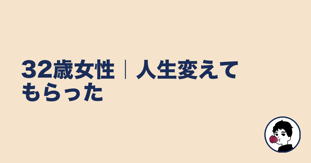 32歳女性|人生変えてもらった|やましょ