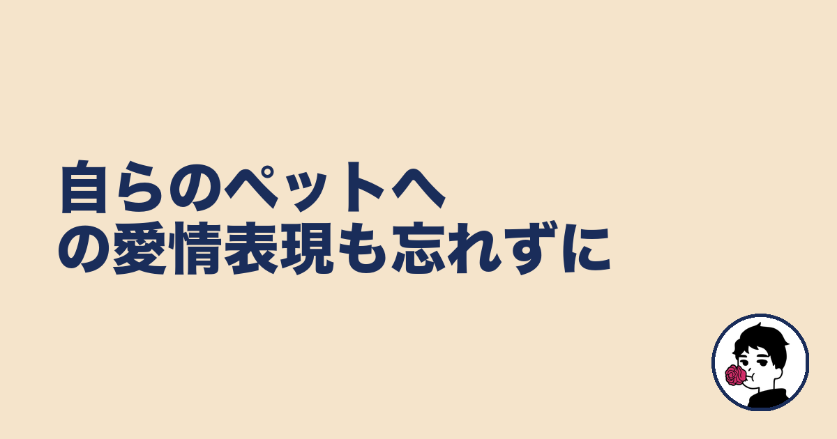 自らのペットへの愛情表現も忘れずに|やましょ