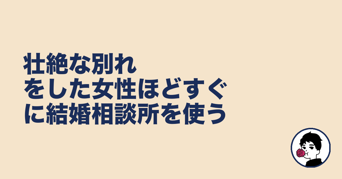 壮絶な別れをした女性ほどすぐに結婚相談所を使う|やましょ