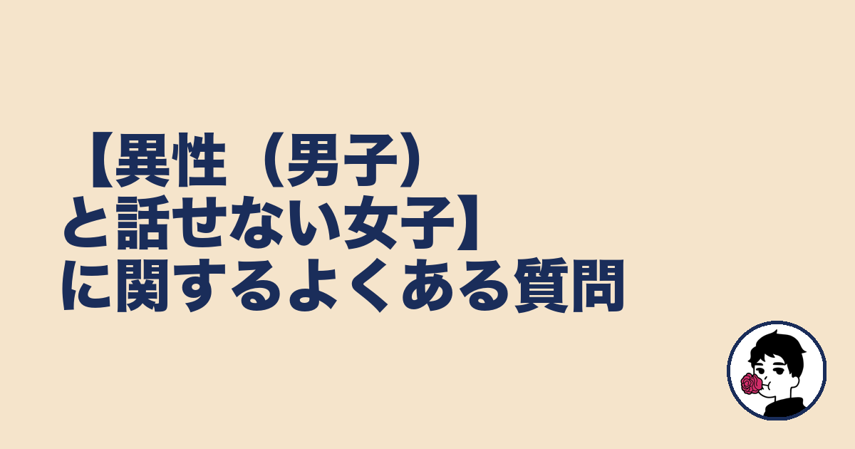 【異性（男子）と話せない女子】に関するよくある質問｜やましょ