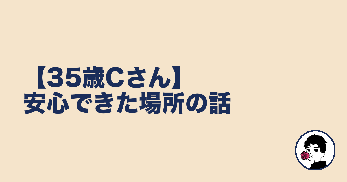 【35歳Cさん】安心できた場所の話｜やましょ