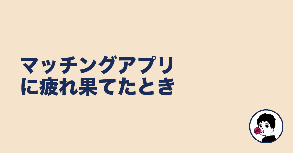 マッチングアプリに疲れ果てたとき｜やましょ