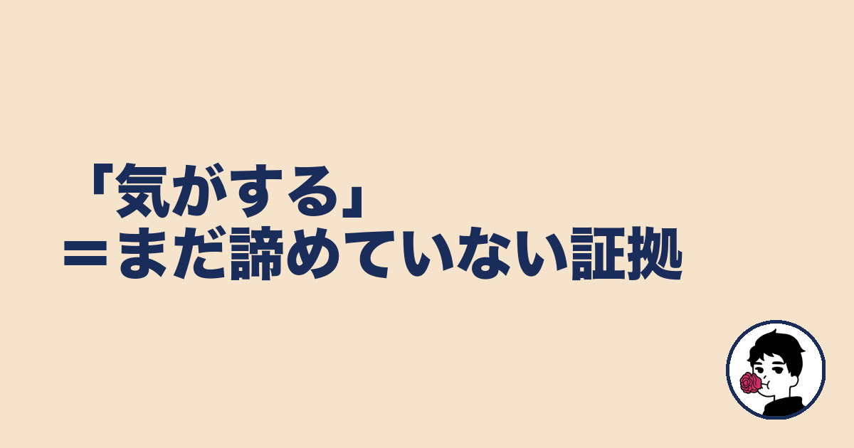 「気がする」＝まだ諦めていない証拠｜やましょ