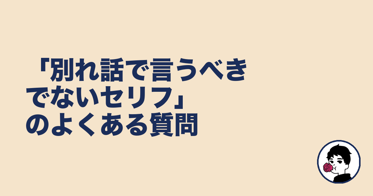 「別れ話で言うべきでないセリフ」のよくある質問|やましょ
