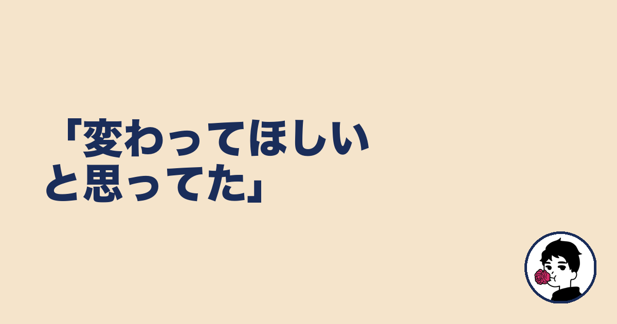 「変わってほしいと思ってた」|やましょ