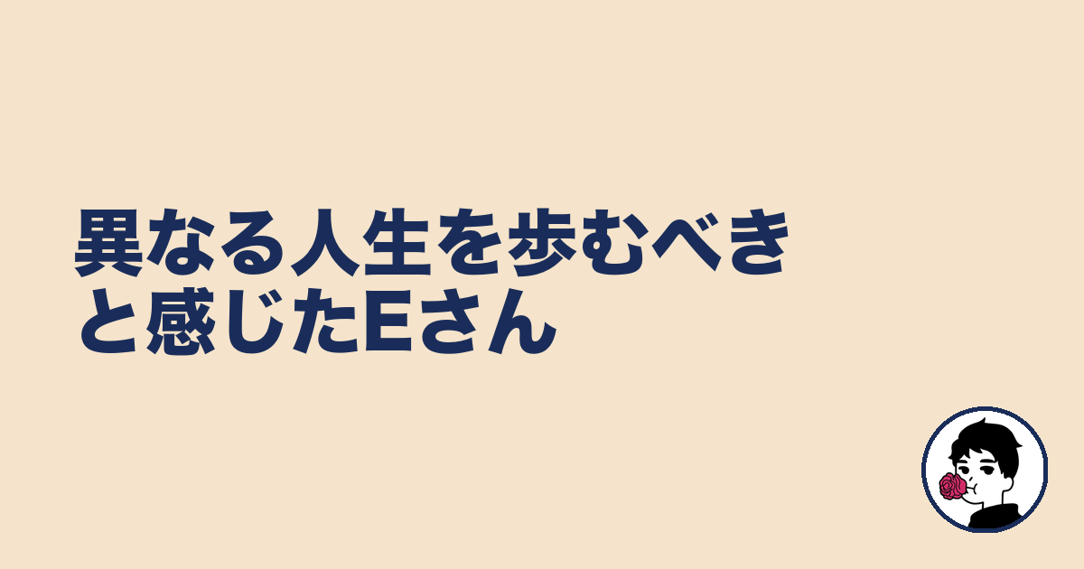 異なる人生を歩むべきと感じたEさん|やましょ