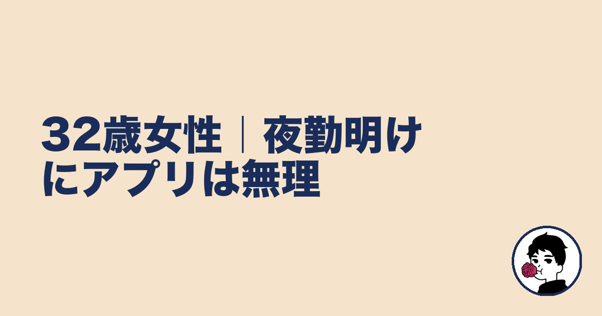 32歳女性｜夜勤明けにアプリは無理｜やましょ