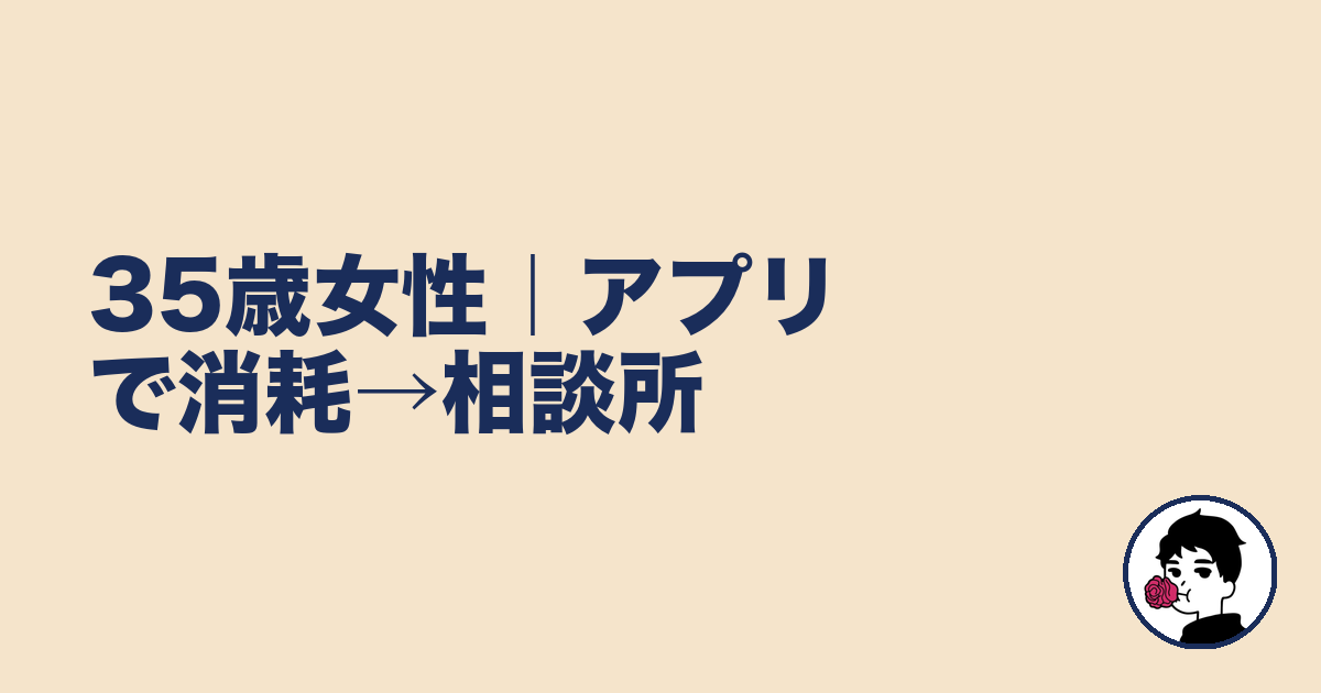 35歳女性｜アプリで消耗→相談所｜やましょ