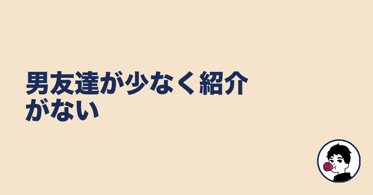 男友達が少なく紹介がない｜やましょ