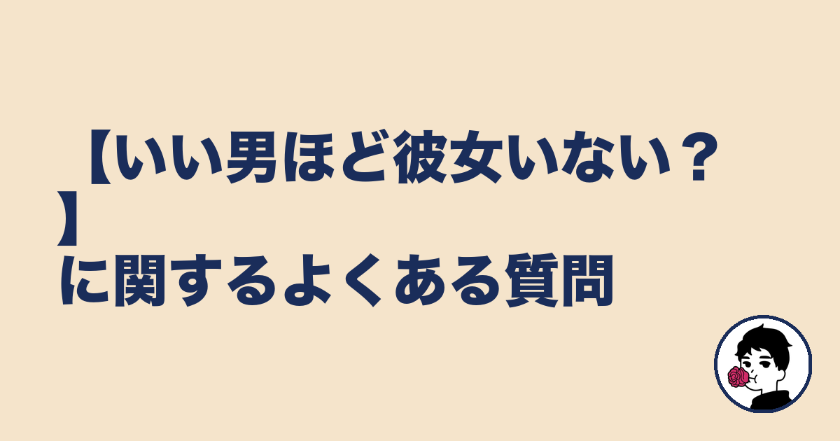 【いい男ほど彼女いない?】に関するよくある質問|やましょ
