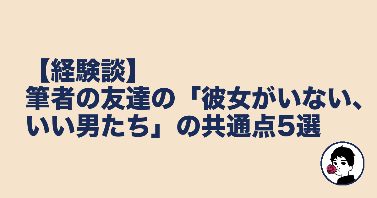 【経験談】筆者の友達の「彼女がいない、いい男たち」の共通点5選|やましょ