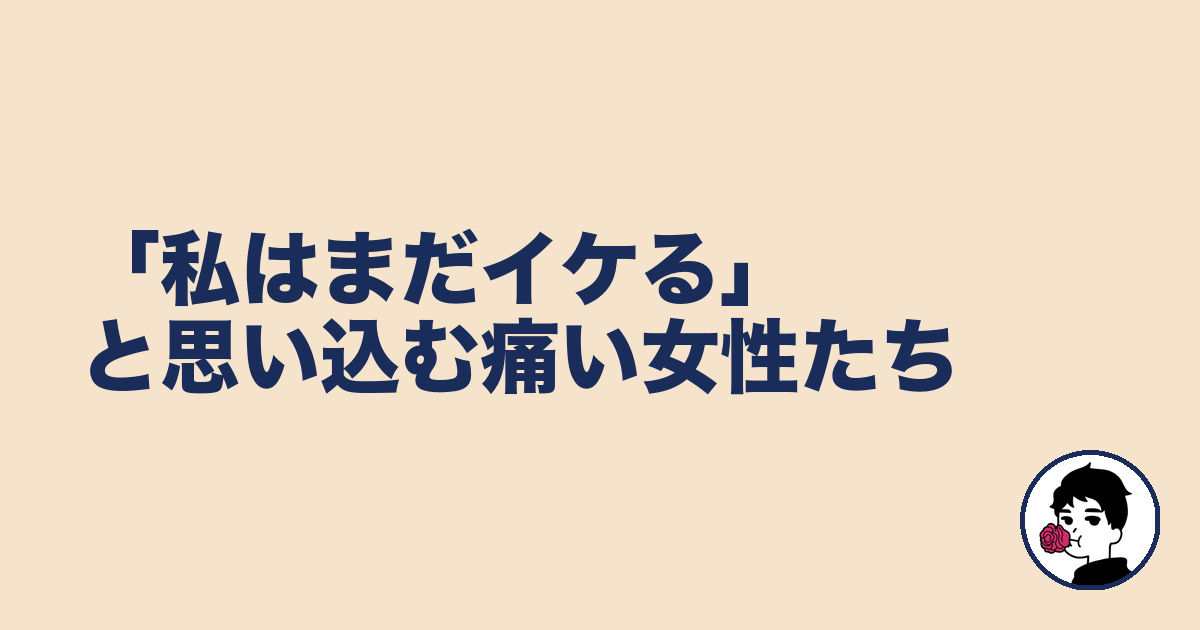 「私はまだイケる」と思い込む痛い女性たち｜やましょ