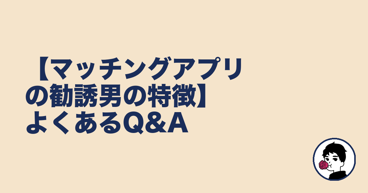 【マッチングアプリの勧誘男の特徴】よくあるQ&A｜やましょ