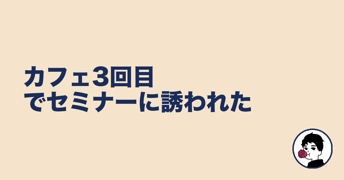カフェ3回目でセミナーに誘われた｜やましょ