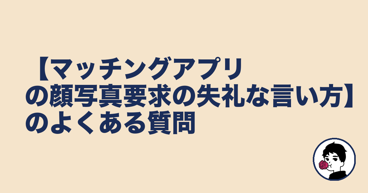 【マッチングアプリの顔写真要求の失礼な言い方】のよくある質問|やましょ